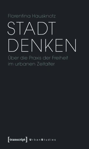 Stadt denken: Über die Praxis der Freiheit im urbanen Zeitalter