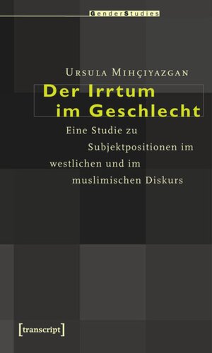 Der Irrtum im Geschlecht: Eine Studie zu Subjektpositionen im westlichen und im muslimischen Diskurs