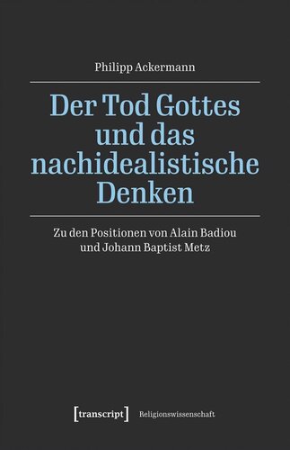 Der Tod Gottes und das nachidealistische Denken: Zu den Positionen von Alain Badiou und Johann Baptist Metz