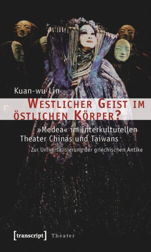 Westlicher Geist im östlichen Körper?: »Medea« im interkulturellen Theater Chinas und Taiwans. Zur Universalisierung der griechischen Antike