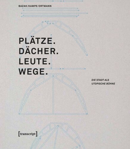 Plätze. Dächer. Leute. Wege.: Die Stadt als utopische Bühne