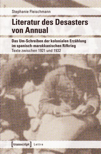 Literatur des Desasters von Annual: Das Um-Schreiben der kolonialen Erzählung im spanisch-marokkanischen Rifkrieg. Texte zwischen 1921 und 1932