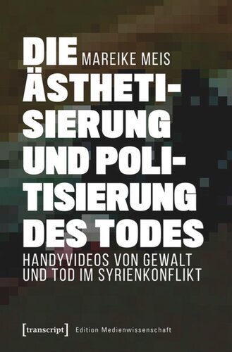 Die Ästhetisierung und Politisierung des Todes: Handyvideos von Gewalt und Tod im Syrienkonflikt