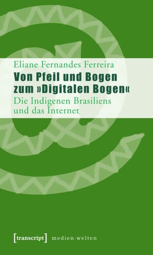 Von Pfeil und Bogen zum »Digitalen Bogen«: Die Indigenen Brasiliens und das Internet