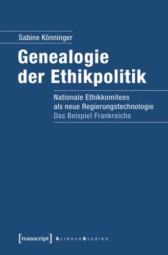 Genealogie der Ethikpolitik: Nationale Ethikkomitees als neue Regierungstechnologie. Das Beispiel Frankreichs