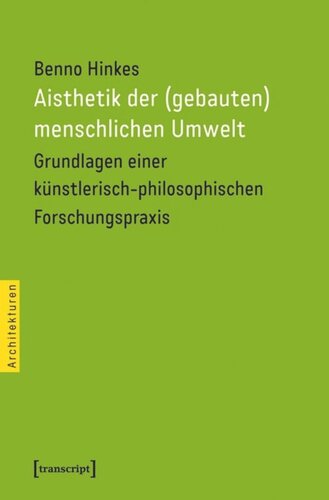 Aisthetik der (gebauten) menschlichen Umwelt: Grundlagen einer künstlerisch-philosophischen Forschungspraxis