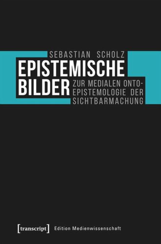 Epistemische Bilder: Zur medialen Onto-Epistemologie der Sichtbarmachung