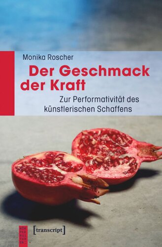 Der Geschmack der Kraft: Zur Performativität des künstlerischen Schaffens