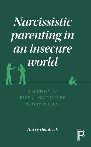 Narcissistic Parenting in an Insecure World: A History of Parenting Culture 1920s to Present