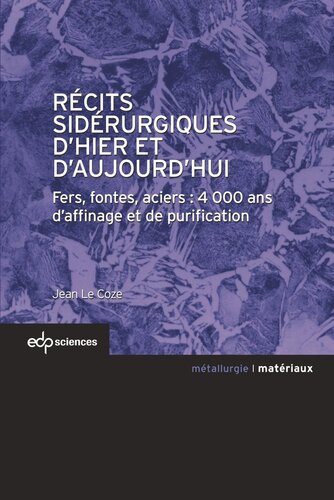 Récits sidérurgiques d’hier et d’aujourd’hui: Fers, fontes, aciers : 4000 ans d’affinage et de purification