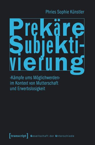 Prekäre Subjektivierung: ›Kämpfe ums Möglichwerden‹ im Kontext von Mutterschaft und Erwerbslosigkeit