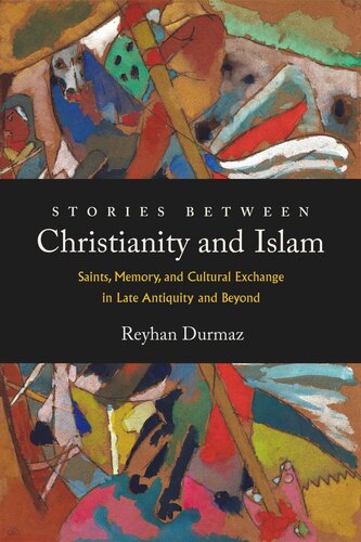 Stories between Christianity and Islam: Saints, Memory, and Cultural Exchange in Late Antiquity and Beyond