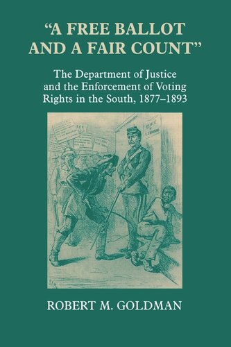 A Free Ballot and a Fair Count: The Department of Justice and the Enforcement of Voting Rights in the South , 1877-1893