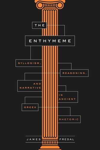 The Enthymeme: Syllogism, Reasoning, and Narrative in Ancient Greek Rhetoric