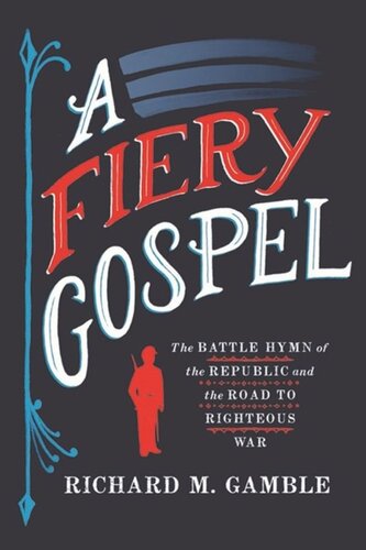 A Fiery Gospel: The Battle Hymn of the Republic and the Road to Righteous War