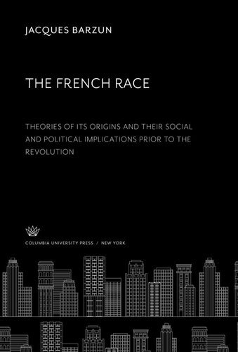 The French Race:. Theories of Its Origins and Their Social and Political Implications Prior to the Revolution