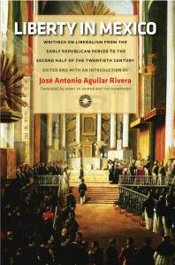 Liberty in Mexico: Writings on Liberalism from the Early Republican Period to the Second Half of the Twentieth Century