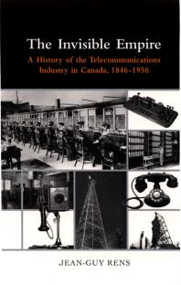 Invisible Empire: A History of the Telecommunications Industry in Canada, 1846-1956