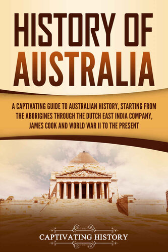 History of Australia: A Captivating Guide to Australian History, Starting from the Aborigines Through the Dutch East India Company, James Cook, and World War II to the Present (Australasia)