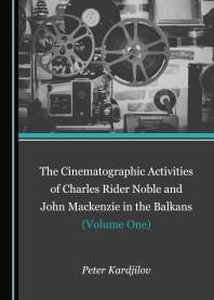 The Cinematographic Activities of Charles Rider Noble and John Mackenzie in the Balkans (Volume One)