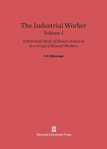 The Industrial Worker: Volume I The Industrial Worker: A Statistical Study of Human Relations in a Group of Manual Workers, Volume I