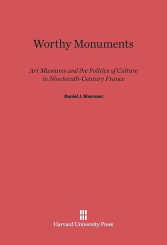 Worthy Monuments: Art Museums and the Politics of Culture in Nineteenth-Century France