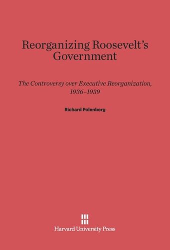 Reorganizing Roosevelt’s Government: The Controversy over Executive Reorganization, 1936–1939