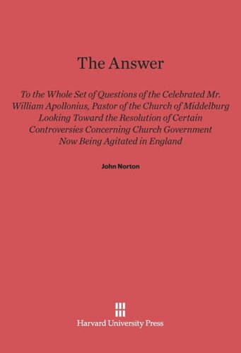 The Answer to the Whole Set of Questions of the Celebrated Mr. William Apollonius, Pastor of the Church of Middelburg: Looking toward the Resolution of Certain Controversies Concerning Church Government Now Being Agitated in England