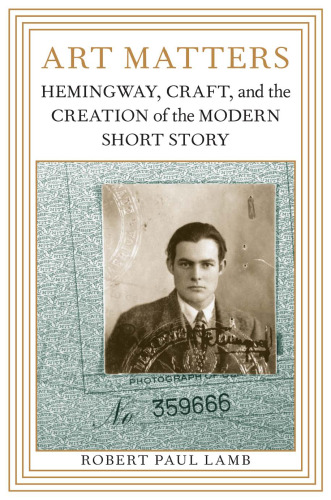 Art Matters: Hemingway, Craft, and the Creation of the Modern Short Story