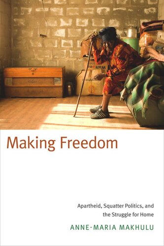 Making Freedom: Apartheid, Squatter Politics, and the Struggle for Home