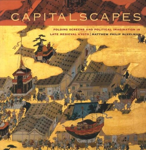 Capitalscapes: Folding Screens and Political Imagination in Late Medieval Kyoto