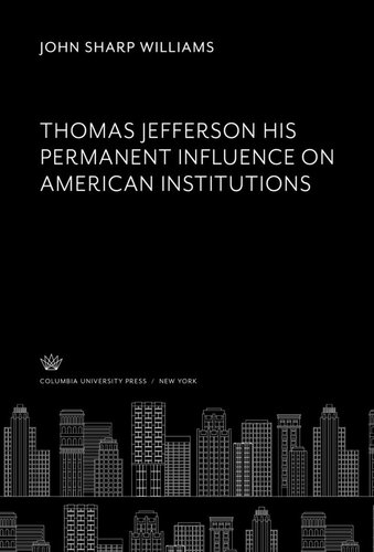 Thomas Jefferson His Permanent Influence on American Institutions