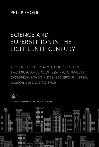 Science and Superstition in the Eighteenth Century a Study of the Treatment of Science in Two Encyclopedias of 1725–1750 Chambers’ Cyclopedia: London (1728) Zedler’S Universal Lexicon: Leipzig (1732–1750)