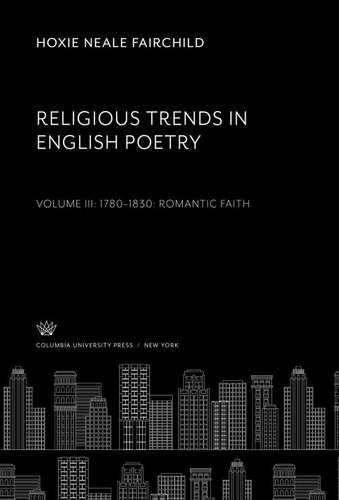 Religious Trends in English Poetry. Volume Iii: 1780–1830. Romantic Faith