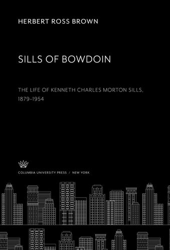 Sills of Bowdoin. the Life of Kenneth Charles Morton Sills 1879–1954