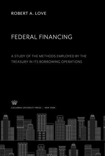 Federal Financing a Study of the Methods Employed by the Treasury in Its Borrowing Operations