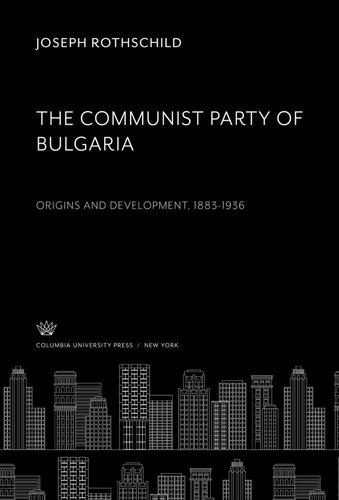 The Communist Party of Bulgaria: Origins and Development 1883-1936