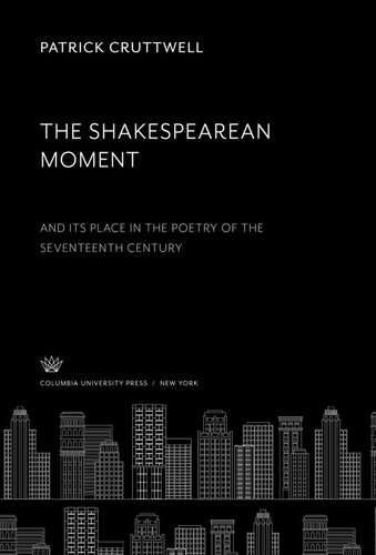 The Shakespearean Moment: And Its Place in the Poetry of the 17Th Century