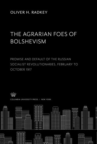 The Agrarian Foes of Bolshevism: Promise and Default of the Russian Socialist Revolutionaries February to October 1917