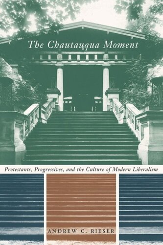 The Chautauqua Moment: Protestants, Progressives, and the Culture of Modern Liberalism, 1874-1920