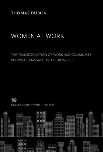 Women at Work. the Transformation of Work and Community in Lowell, Massachusetts, 1826–1860