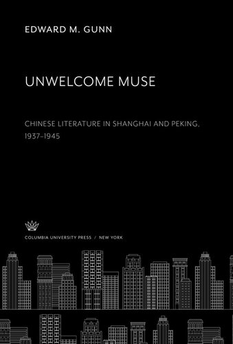 Unwelcome Muse Chinese Literature in Shanghai and Peking 1937–1945