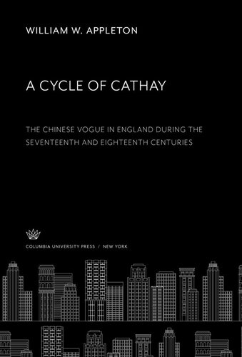 A Cycle of Cathay: The Chinese Vogue in England During the Seventeenth and Eighteenth Centuries