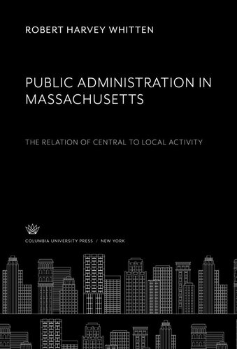 Public Administration in Massachusetts the Relation of Central to Local Activity