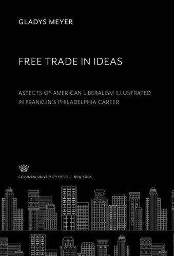 Free Trade in Ideas: Aspects of American Liberalism Illustrated in Franklin’S Philadelphia Career