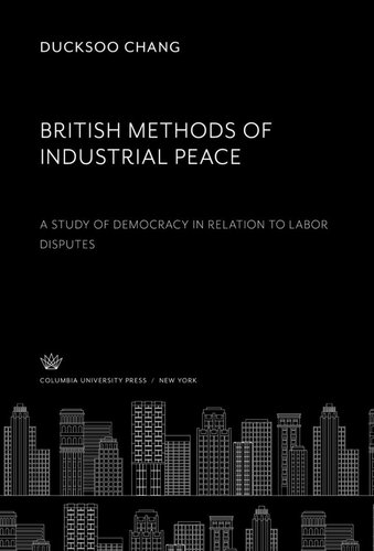 British Methods of Industrial Peace. a Study of Democracy in Relation to Labor Disputes