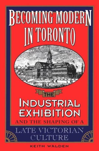 Becoming Modern in Toronto: The Industrial Exhibition and the Shaping of a Late Victorian Culture