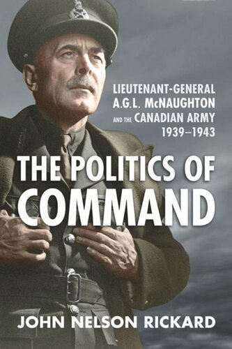 Politics of Command: Lieutenant-General A.G.L. McNaughton and the Canadian Army, 1939–1943