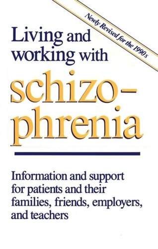 Living and Working with Schizophrenia: Information and support for patients, and their families, friends, employers, and teachers