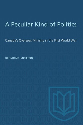 A Peculiar Kind of Politics: Canada's Overseas Ministry in the First World War